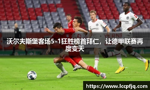沃尔夫斯堡客场5-1狂胜榜首拜仁，让德甲联赛再度变天