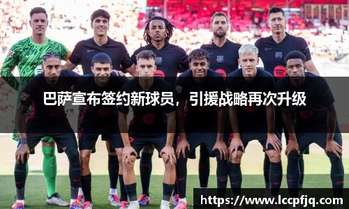 巴萨宣布签约新球员，引援战略再次升级
