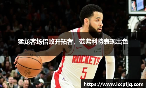 猛龙客场惜败开拓者，范弗利特表现出色