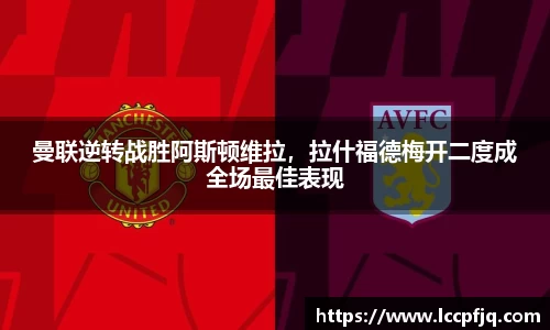 曼联逆转战胜阿斯顿维拉，拉什福德梅开二度成全场最佳表现