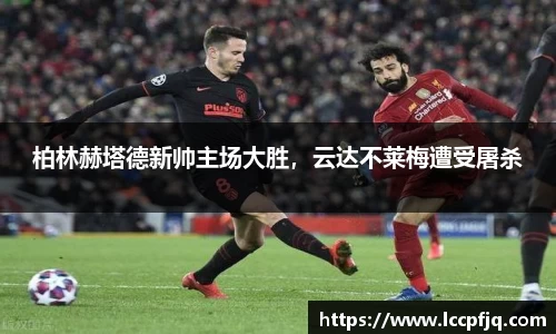 柏林赫塔德新帅主场大胜，云达不莱梅遭受屠杀