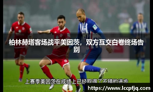 柏林赫塔客场战平美因茨，双方互交白卷终场告别