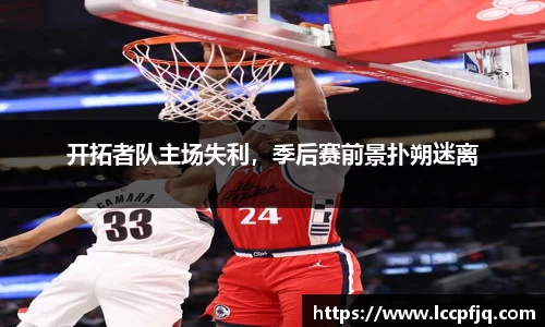 开拓者队主场失利，季后赛前景扑朔迷离
