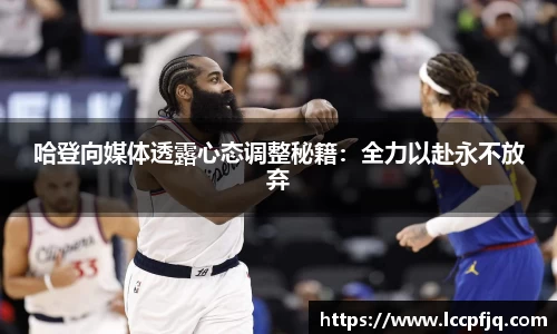 哈登向媒体透露心态调整秘籍：全力以赴永不放弃