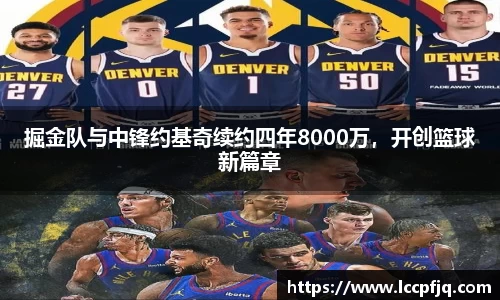 掘金队与中锋约基奇续约四年8000万，开创篮球新篇章