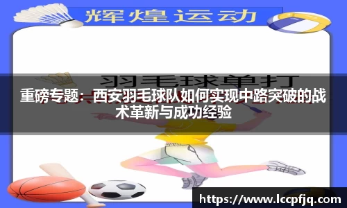 重磅专题：西安羽毛球队如何实现中路突破的战术革新与成功经验