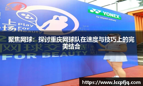聚焦网球：探讨重庆网球队在速度与技巧上的完美结合