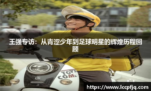 王强专访：从青涩少年到足球明星的辉煌历程回顾