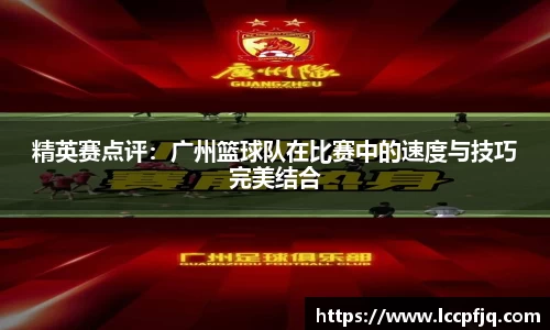 精英赛点评：广州篮球队在比赛中的速度与技巧完美结合