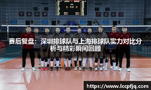 赛后复盘：深圳排球队与上海排球队实力对比分析与精彩瞬间回顾