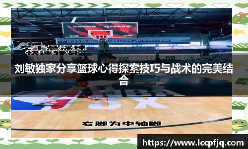 刘敏独家分享篮球心得探索技巧与战术的完美结合