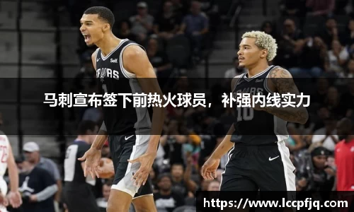 马刺宣布签下前热火球员，补强内线实力