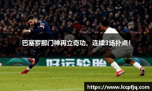 巴塞罗那门神再立奇功，连续3场扑点！