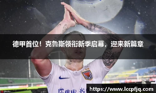 德甲首位！克鲁斯领衔新季启幕，迎来新篇章