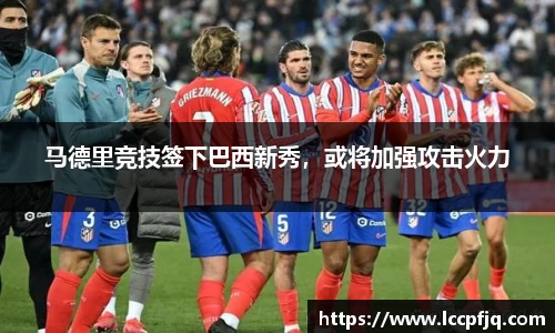马德里竞技签下巴西新秀，或将加强攻击火力