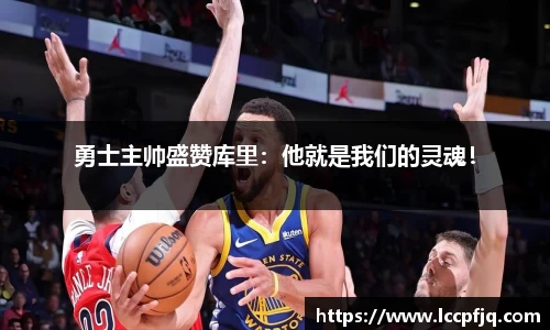 勇士主帅盛赞库里：他就是我们的灵魂！