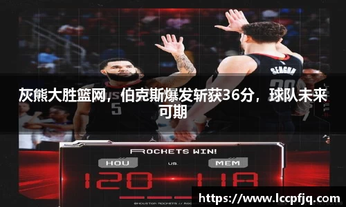 灰熊大胜篮网，伯克斯爆发斩获36分，球队未来可期