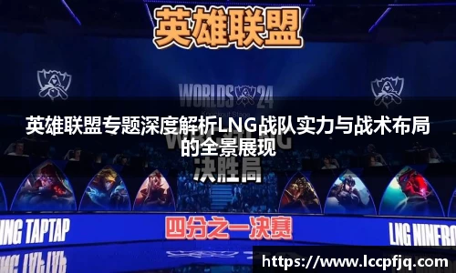 英雄联盟专题深度解析LNG战队实力与战术布局的全景展现
