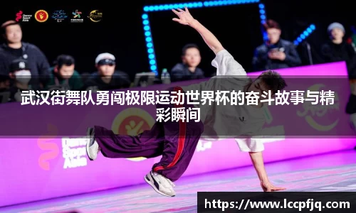 武汉街舞队勇闯极限运动世界杯的奋斗故事与精彩瞬间
