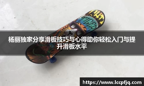 杨丽独家分享滑板技巧与心得助你轻松入门与提升滑板水平