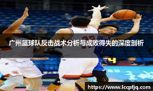 广州篮球队反击战术分析与成败得失的深度剖析