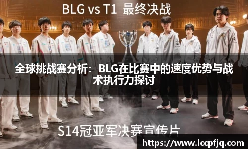 全球挑战赛分析：BLG在比赛中的速度优势与战术执行力探讨