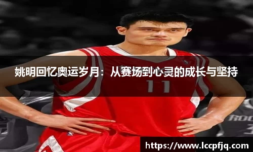 姚明回忆奥运岁月：从赛场到心灵的成长与坚持