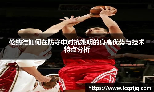 伦纳德如何在防守中对抗姚明的身高优势与技术特点分析