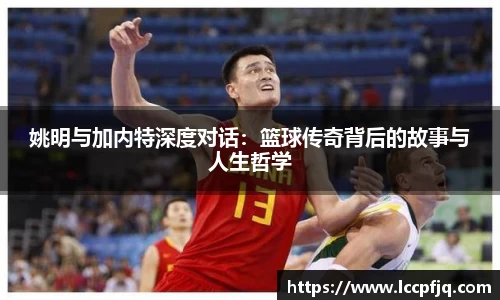 姚明与加内特深度对话：篮球传奇背后的故事与人生哲学