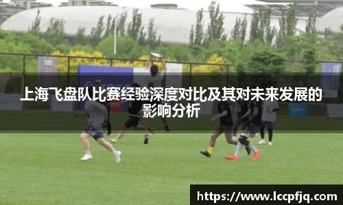 上海飞盘队比赛经验深度对比及其对未来发展的影响分析