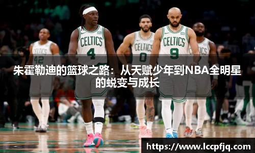 朱霍勒迪的篮球之路：从天赋少年到NBA全明星的蜕变与成长