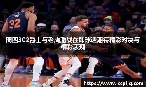 周四302爵士与老鹰激战在即球迷期待精彩对决与精彩表现
