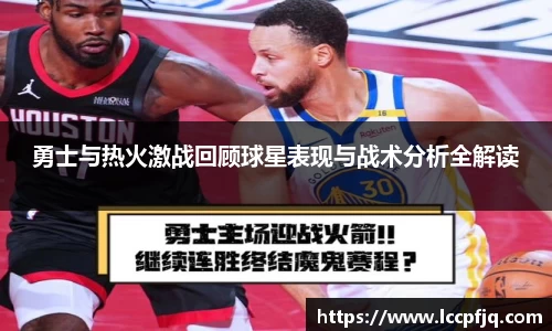 勇士与热火激战回顾球星表现与战术分析全解读