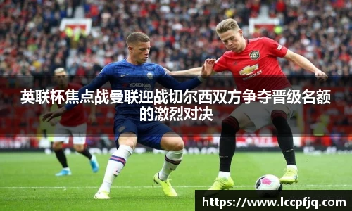 英联杯焦点战曼联迎战切尔西双方争夺晋级名额的激烈对决