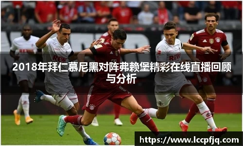 2018年拜仁慕尼黑对阵弗赖堡精彩在线直播回顾与分析