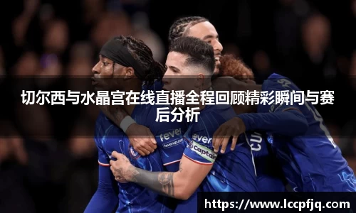 切尔西与水晶宫在线直播全程回顾精彩瞬间与赛后分析