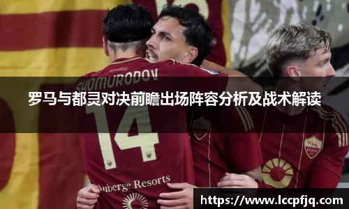 罗马与都灵对决前瞻出场阵容分析及战术解读