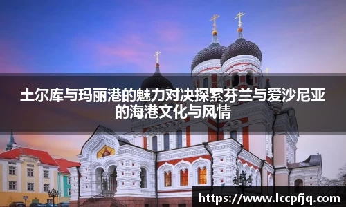 土尔库与玛丽港的魅力对决探索芬兰与爱沙尼亚的海港文化与风情