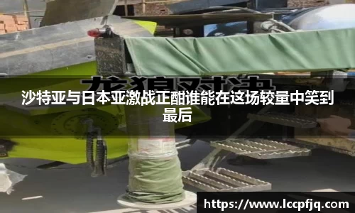 沙特亚与日本亚激战正酣谁能在这场较量中笑到最后