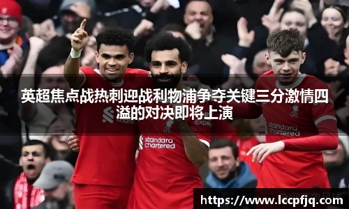 英超焦点战热刺迎战利物浦争夺关键三分激情四溢的对决即将上演