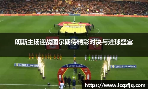 朗斯主场迎战图尔期待精彩对决与进球盛宴