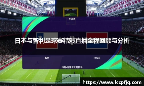 日本与智利足球赛精彩直播全程回顾与分析