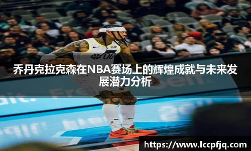 乔丹克拉克森在NBA赛场上的辉煌成就与未来发展潜力分析