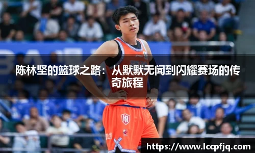 陈林坚的篮球之路：从默默无闻到闪耀赛场的传奇旅程