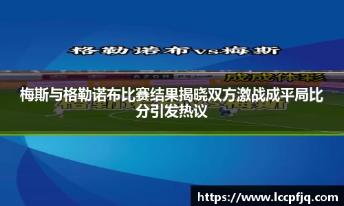 梅斯与格勒诺布比赛结果揭晓双方激战成平局比分引发热议