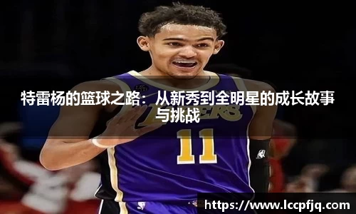 特雷杨的篮球之路：从新秀到全明星的成长故事与挑战